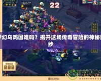 夢幻烏雞國難嗎？揭開這場傳奇冒險的神秘面紗