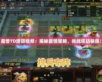 《魔獸TD塔防視頻：揭秘最強(qiáng)策略，挑戰(zhàn)塔防極限！》