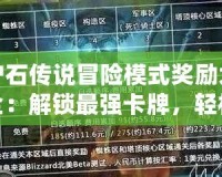 爐石傳說冒險(xiǎn)模式獎(jiǎng)勵(lì)大全：解鎖最強(qiáng)卡牌，輕松提高競技實(shí)力！