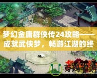 夢幻金庸群俠傳24攻略——成就武俠夢，暢游江湖的終極指南