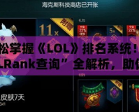 輕松掌握《LOL》排名系統(tǒng)！“LOLRank查詢”全解析，助你登頂巔峰