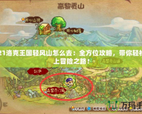 2021洛克王國(guó)輕風(fēng)山怎么去：全方位攻略，帶你輕松踏上冒險(xiǎn)之路！