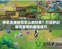 神武魚塘櫻花怎么放好看？打造夢(mèng)幻櫻花景觀的最佳技巧