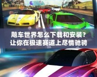 飚車世界怎么下載和安裝？讓你在極速賽道上盡情馳騁！