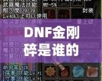 DNF金剛碎是誰的技能？探索金剛碎背后的強(qiáng)大力量與神秘魅力