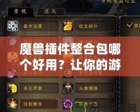 魔獸插件整合包哪個(gè)好用？讓你的游戲體驗(yàn)更輕松！