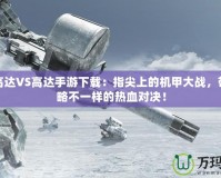 PSP高達(dá)VS高達(dá)手游下載：指尖上的機(jī)甲大戰(zhàn)，帶你領(lǐng)略不一樣的熱血對決！