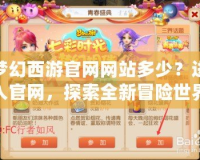 夢幻西游官網(wǎng)網(wǎng)站多少？進入官網(wǎng)，探索全新冒險世界！