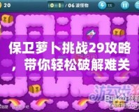 保衛(wèi)蘿卜挑戰(zhàn)29攻略，帶你輕松破解難關(guān)！