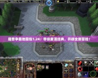 魔獸爭霸地圖包1.24：帶你重溫經(jīng)典，開辟全新冒險！