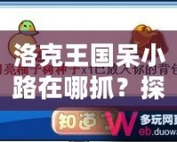 洛克王國呆小路在哪抓？探索捕捉技巧與地點，助你輕松獲得稀有寵物！