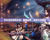 夢幻誅仙官網(wǎng)正版：重返仙界，探索無盡奇幻