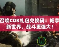 使命召喚CDK禮包兌換碼：暢享游戲新世界，戰(zhàn)斗更強(qiáng)大！