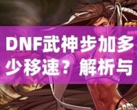 DNF武神步加多少移速？解析與提升技巧！
