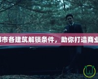 財閥都市各建筑解鎖條件，助你打造商業(yè)帝國！