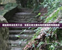 新絲路傳說任務(wù)大全：探索古老文明與現(xiàn)代冒險的完美結(jié)合