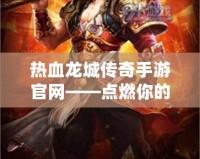 熱血龍城傳奇手游官網(wǎng)——點(diǎn)燃你的戰(zhàn)斗激情，開(kāi)啟傳奇人生