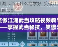 笑傲江湖武當攻略視頻教學——掌握武當秘技，笑傲江湖