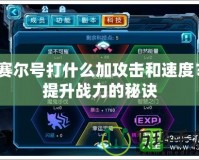 賽爾號打什么加攻擊和速度？提升戰(zhàn)力的秘訣