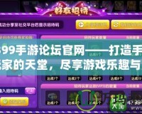 4399手游論壇官網(wǎng)——打造手游玩家的天堂，盡享游戲樂趣與激情！