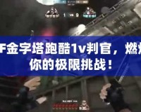 CF金字塔跑酷1v判官，燃爆你的極限挑戰(zhàn)！