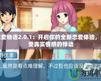 戀愛(ài)物語(yǔ)2.0.1：開(kāi)啟你的全新戀愛(ài)體驗(yàn)，感受真實(shí)情感的悸動(dòng)
