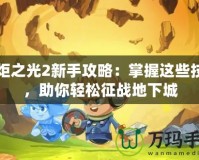 火炬之光2新手攻略：掌握這些技巧，助你輕松征戰(zhàn)地下城