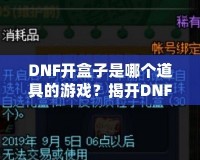 DNF開盒子是哪個(gè)道具的游戲？揭開DNF開盒子的神秘面紗
