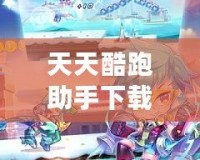 天天酷跑助手下載：開啟極速游戲體驗，暢享無限樂趣
