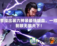 曹操出裝六神裝最強(qiáng)吸血，一招制敵無敵天下！