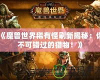 《魔獸世界稀有怪刷新揭秘：你不可錯(cuò)過的獵物！》