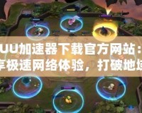 “UU加速器下載官方網(wǎng)站：暢享極速網(wǎng)絡(luò)體驗(yàn)，打破地域限制”