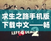 求生之路手機(jī)版下載中文——暢享極致生存冒險體驗(yàn)