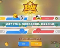 游戲大全2024：探索最熱最新游戲，暢享無盡樂趣