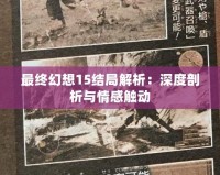 最終幻想15結(jié)局解析：深度剖析與情感觸動(dòng)
