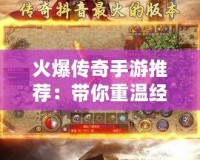 火爆傳奇手游推薦：帶你重溫經典，暢享刺激傳奇世界