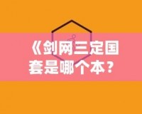 《劍網(wǎng)三定國套是哪個(gè)本？一文帶你深度解析定國套的來源與獲取方式》