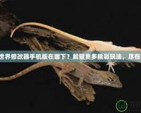我的世界修改器手機版在哪下？解鎖更多精彩玩法，盡在指尖！