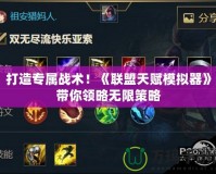 打造專屬戰(zhàn)術(shù)！《聯(lián)盟天賦模擬器》帶你領(lǐng)略無限策略