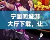 寧國同城游大廳下載，讓您的休閑時(shí)光更加精彩