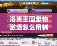 洛克王國(guó)寵物激活怎么用輔助器？揭秘技巧，助你輕松激活強(qiáng)力寵物！