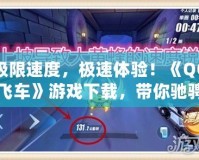 極限速度，極速體驗(yàn)！《QQ飛車》游戲下載，帶你馳騁賽道