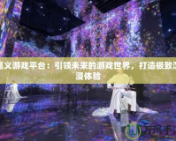 墨義游戲平臺(tái)：引領(lǐng)未來的游戲世界，打造極致沉浸體驗(yàn)