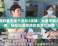 我的雇主是個(gè)店長(zhǎng)2攻略：從新手到大佬，輕松玩轉(zhuǎn)游戲的全方位指南