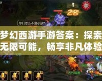 夢幻西游手游答案：探索無限可能，暢享非凡體驗(yàn)