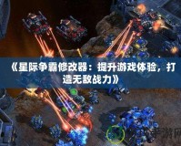 《星際爭霸修改器：提升游戲體驗，打造無敵戰(zhàn)力》