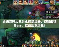 金兜洞兕大王副本最新攻略，征服最強(qiáng)Boss，稱霸副本挑戰(zhàn)！