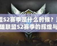 《聯(lián)盟S2賽季是什么時候？深度解析英雄聯(lián)盟S2賽季的輝煌與回憶》