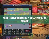 平頂山副本值得刷嗎？深入分析與游戲策略