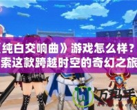 《純白交響曲》游戲怎么樣？探索這款跨越時(shí)空的奇幻之旅